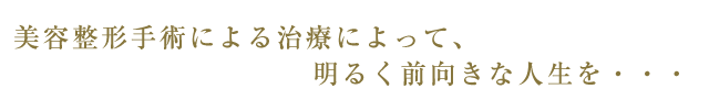 美容整形手術による治療によって、明るく前向きな人生を･･･