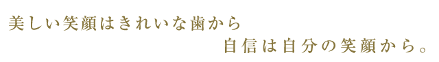 美しい笑顔はきれいな歯から。自身は自分の笑顔から。