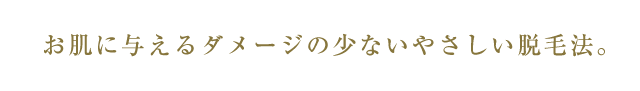 お肌に与えるダメージの少ないやさしい脱毛法。