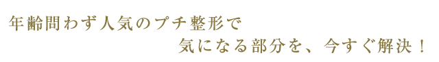 年齢問わず人気のプチ整形で気になる部分を、今すぐ解決！