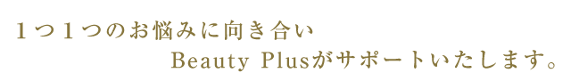 1つ1つのお悩みに向き合い、Beauty Plusがサポートいたします。
